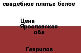 свадебное платье белое › Цена ­ 15 000 - Ярославская обл., Гаврилов-Ямский р-н Одежда, обувь и аксессуары » Женская одежда и обувь   . Ярославская обл.